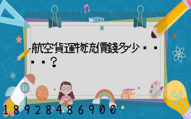 航空貨運物流價錢多少？